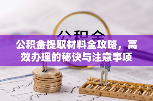 丘北公积金提取材料全攻略，高效办理的秘诀与注意事项