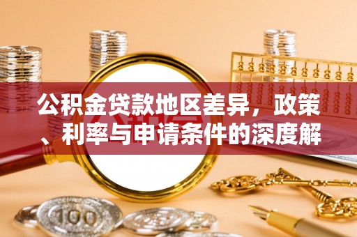 丘北公积金贷款地区差异，政策、利率与申请条件的深度解析