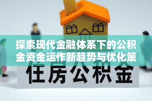 丘北探索现代金融体系下的公积金资金运作新趋势与优化策略
