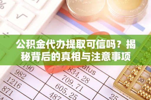 丘北公积金代办提取可信吗？揭秘背后的真相与注意事项