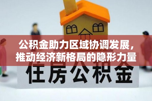 丘北公积金助力区域协调发展，推动经济新格局的隐形力量