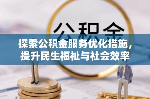 丘北探索公积金服务优化措施，提升民生福祉与社会效率
