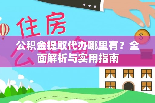丘北公积金提取代办哪里有？全面解析与实用指南