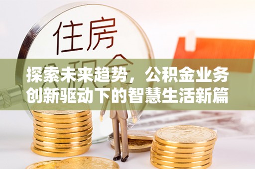 丘北探索未来趋势，公积金业务创新驱动下的智慧生活新篇章