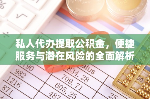 丘北私人代办提取公积金，便捷服务与潜在风险的全面解析