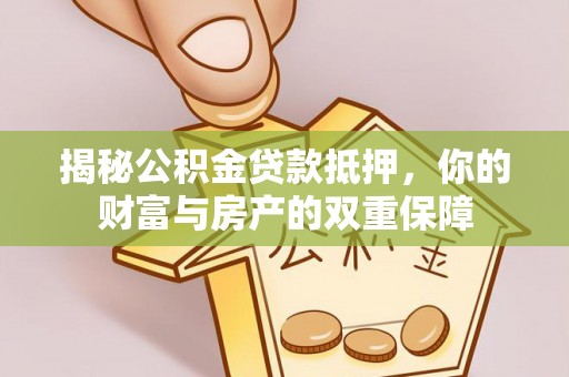 丘北揭秘公积金贷款抵押，你的财富与房产的双重保障