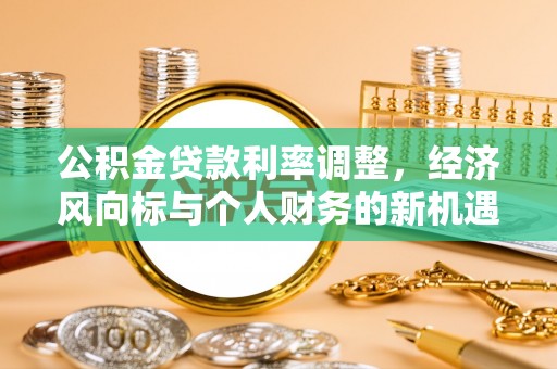 丘北公积金贷款利率调整，经济风向标与个人财务的新机遇
