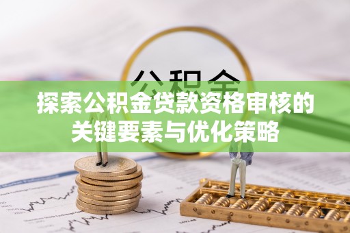 丘北探索公积金贷款资格审核的关键要素与优化策略