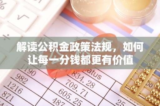 丘北解读公积金政策法规，如何让每一分钱都更有价值