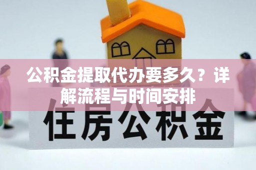 丘北公积金提取代办要多久？详解流程与时间安排