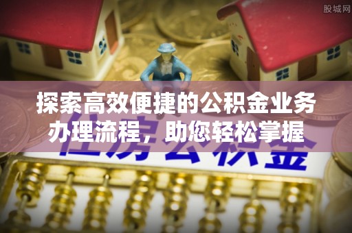 丘北探索高效便捷的公积金业务办理流程，助您轻松掌握