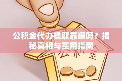 丘北公积金代办提取靠谱吗？揭秘真相与实用指南