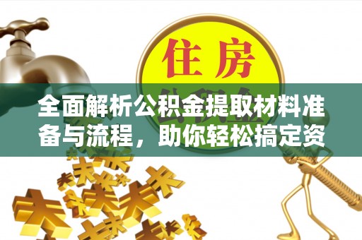 丘北全面解析公积金提取材料准备与流程，助你轻松搞定资金提取
