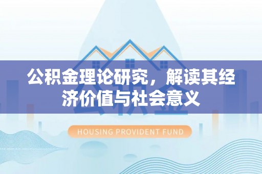 丘北公积金理论研究，解读其经济价值与社会意义