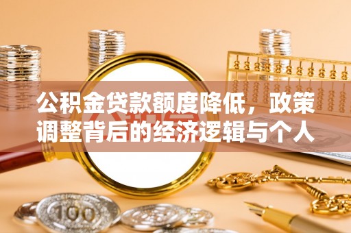 丘北公积金贷款额度降低，政策调整背后的经济逻辑与个人应对策略