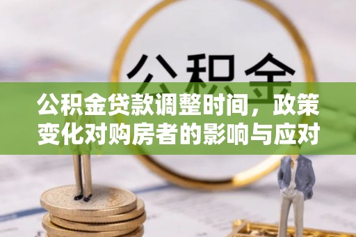 丘北公积金贷款调整时间，政策变化对购房者的影响与应对策略