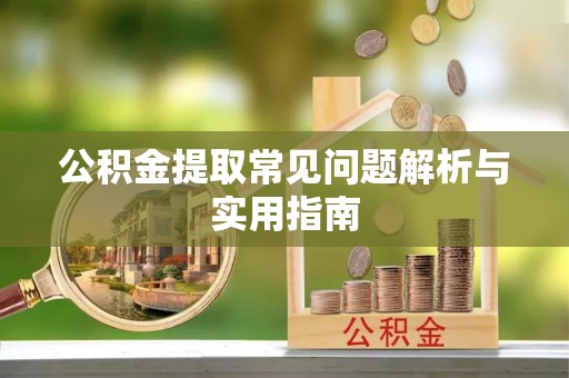 丘北公积金提取常见问题解析与实用指南