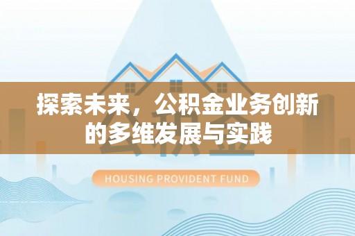 丘北探索未来，公积金业务创新的多维发展与实践