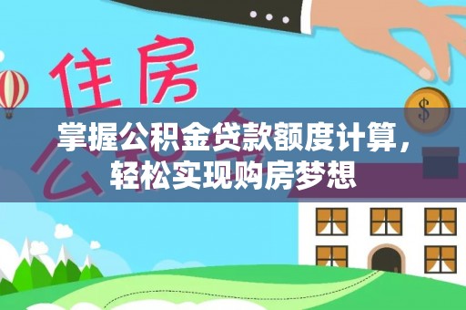 丘北掌握公积金贷款额度计算，轻松实现购房梦想