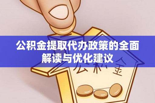 丘北公积金提取代办政策的全面解读与优化建议