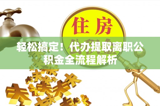 丘北轻松搞定！代办提取离职公积金全流程解析