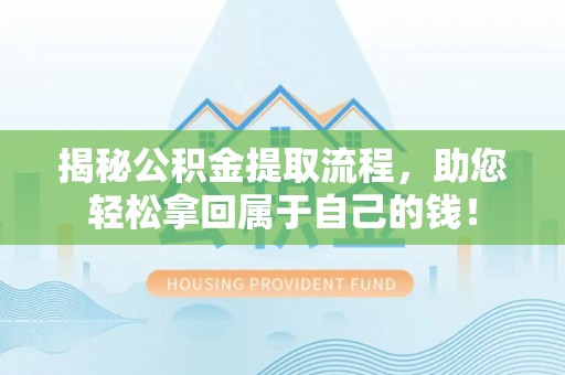 丘北揭秘公积金提取流程，助您轻松拿回属于自己的钱！