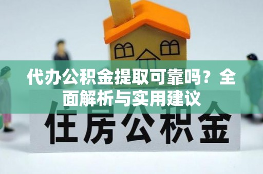 丘北代办公积金提取可靠吗？全面解析与实用建议