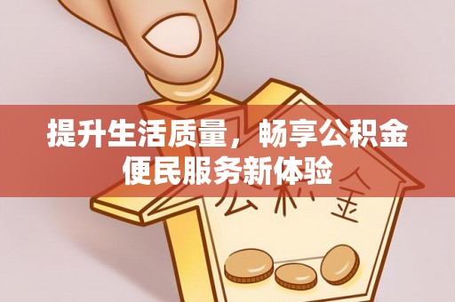丘北提升生活质量，畅享公积金便民服务新体验