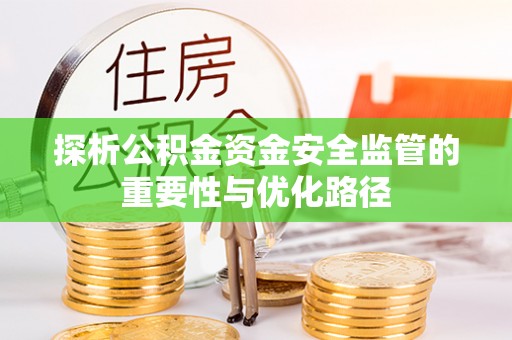 丘北探析公积金资金安全监管的重要性与优化路径