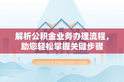 丘北解析公积金业务办理流程，助您轻松掌握关键步骤