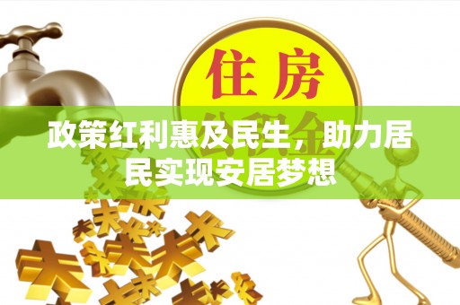 丘北政策红利惠及民生，助力居民实现安居梦想