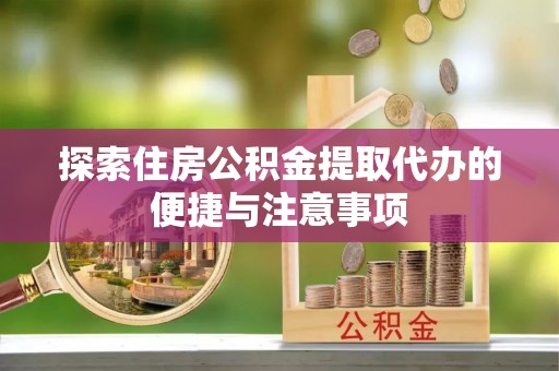 丘北探索住房公积金提取代办的便捷与注意事项