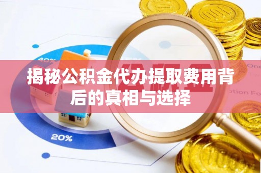 丘北揭秘公积金代办提取费用背后的真相与选择
