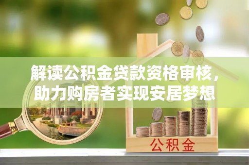 丘北解读公积金贷款资格审核，助力购房者实现安居梦想
