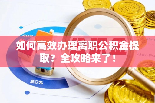 丘北如何高效办理离职公积金提取？全攻略来了！