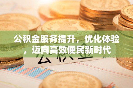 丘北公积金服务提升，优化体验，迈向高效便民新时代