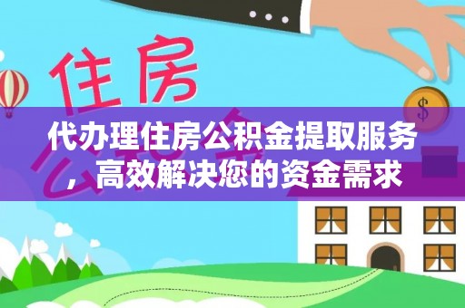 丘北代办理住房公积金提取服务，高效解决您的资金需求