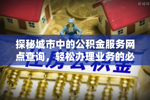 丘北探秘城市中的公积金服务网点查询，轻松办理业务的必备指南