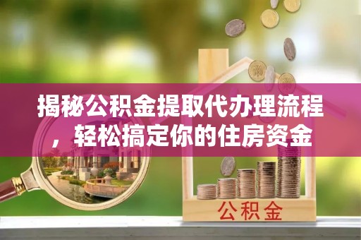 丘北揭秘公积金提取代办理流程，轻松搞定你的住房资金