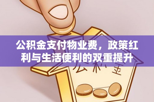 丘北公积金支付物业费，政策红利与生活便利的双重提升
