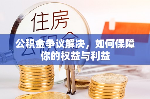 丘北公积金争议解决，如何保障你的权益与利益