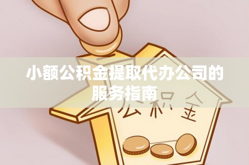 丘北小额公积金提取代办公司的服务指南