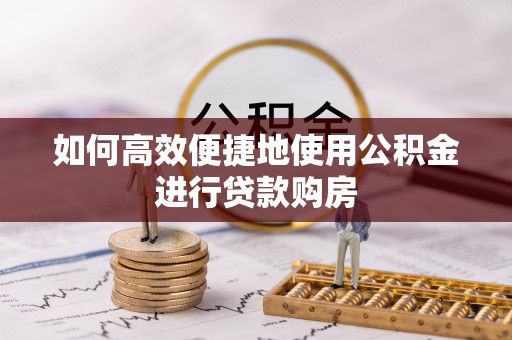 丘北如何高效便捷地使用公积金进行贷款购房