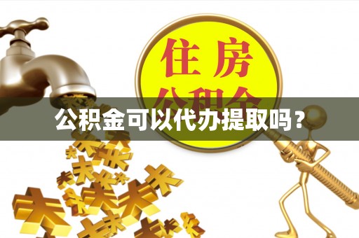 丘北公积金可以代办提取吗？