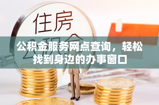 丘北公积金服务网点查询，轻松找到身边的办事窗口